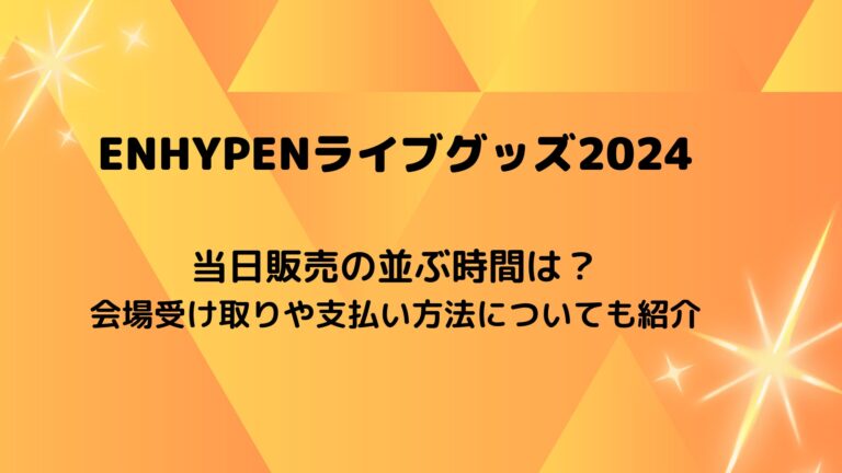 ENHYPENライブグッズ2024 当日販売の並ぶ時間は？ 会場受け取りや支払い方法についても紹介